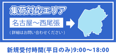 集荷対応エリア　名古屋～西尾張　（詳細はお問い合わせください）　新規受付時間（平日のみ）9:00～18:00